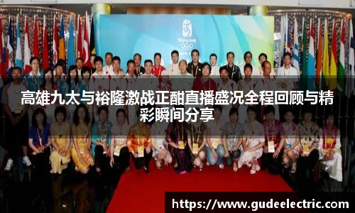 高雄九太与裕隆激战正酣直播盛况全程回顾与精彩瞬间分享