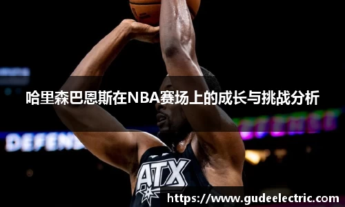 哈里森巴恩斯在NBA赛场上的成长与挑战分析