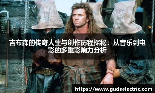吉布森的传奇人生与创作历程探秘：从音乐到电影的多重影响力分析