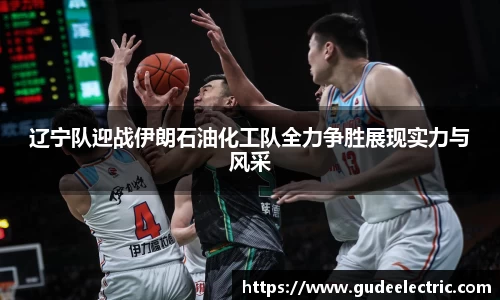 辽宁队迎战伊朗石油化工队全力争胜展现实力与风采